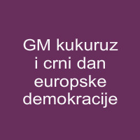 GM kukuruz i crni dan europske demokracije